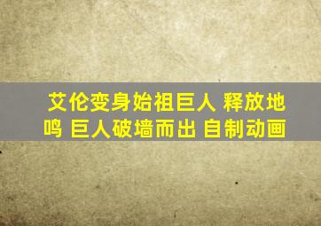 艾伦变身始祖巨人 释放地鸣 巨人破墙而出 自制动画